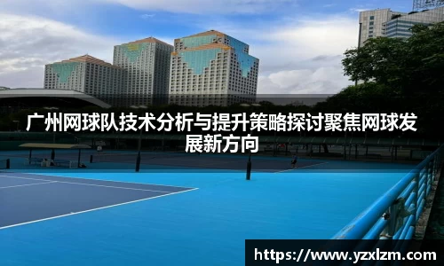 广州网球队技术分析与提升策略探讨聚焦网球发展新方向
