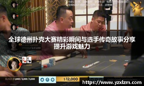 全球德州扑克大赛精彩瞬间与选手传奇故事分享提升游戏魅力