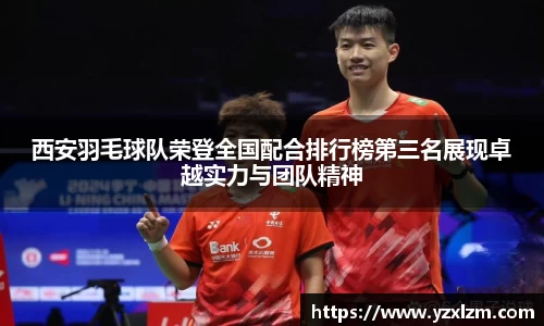 西安羽毛球队荣登全国配合排行榜第三名展现卓越实力与团队精神