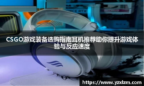 CSGO游戏装备选购指南耳机推荐助你提升游戏体验与反应速度