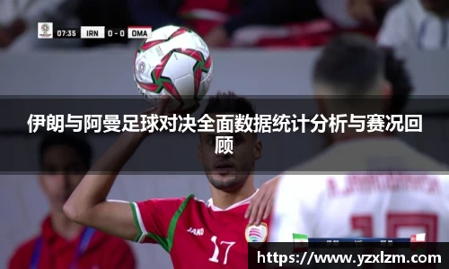 伊朗与阿曼足球对决全面数据统计分析与赛况回顾