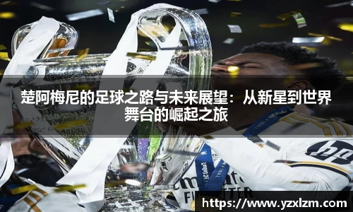 楚阿梅尼的足球之路与未来展望：从新星到世界舞台的崛起之旅