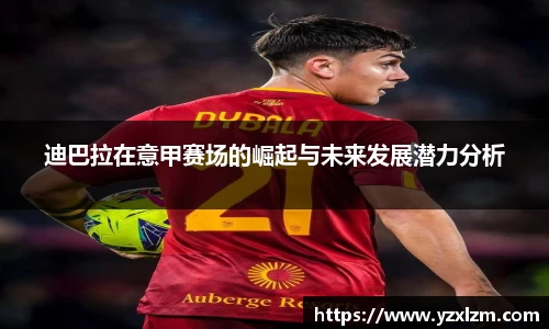 mksports体育迪巴拉在意甲赛场的崛起与未来发展潜力分析