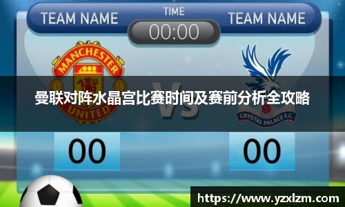 mksports体育曼联对阵水晶宫比赛时间及赛前分析全攻略