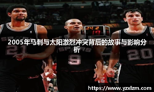 mksports体育2005年马刺与太阳激烈冲突背后的故事与影响分析