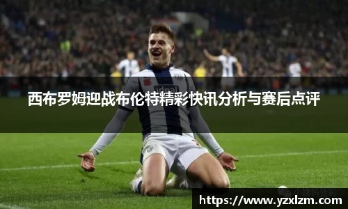 mksports体育西布罗姆迎战布伦特精彩快讯分析与赛后点评